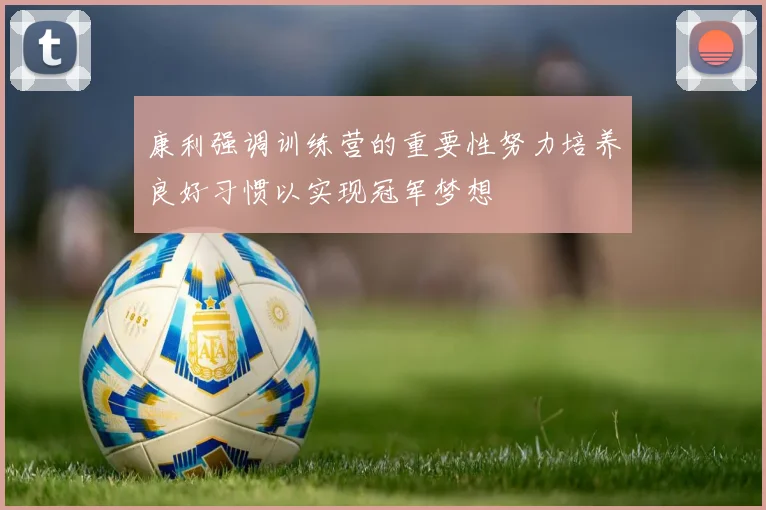 康利强调训练营的重要性努力培养良好习惯以实现冠军梦想