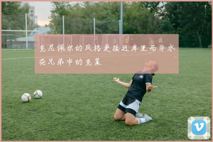 克尼佩尔的风格更接近库里而非水花兄弟中的克莱