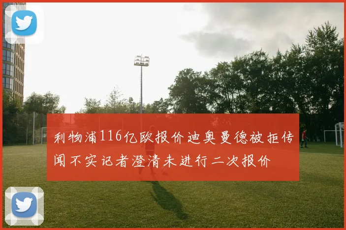 利物浦116亿欧报价迪奥曼德被拒传闻不实记者澄清未进行二次报价