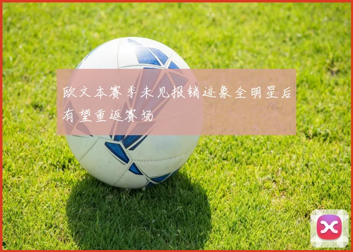 欧文本赛季未见报销迹象全明星后有望重返赛场
