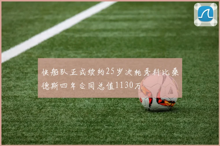 快船队正式续约25岁次轮秀科比桑德斯四年合同总值1130万