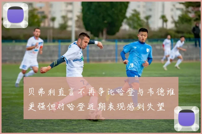 贝弗利直言不再争论哈登与韦德谁更强但对哈登近期表现感到失望