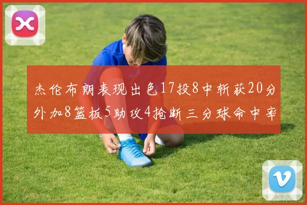杰伦布朗表现出色17投8中斩获20分外加8篮板5助攻4抢断三分球命中率待提升