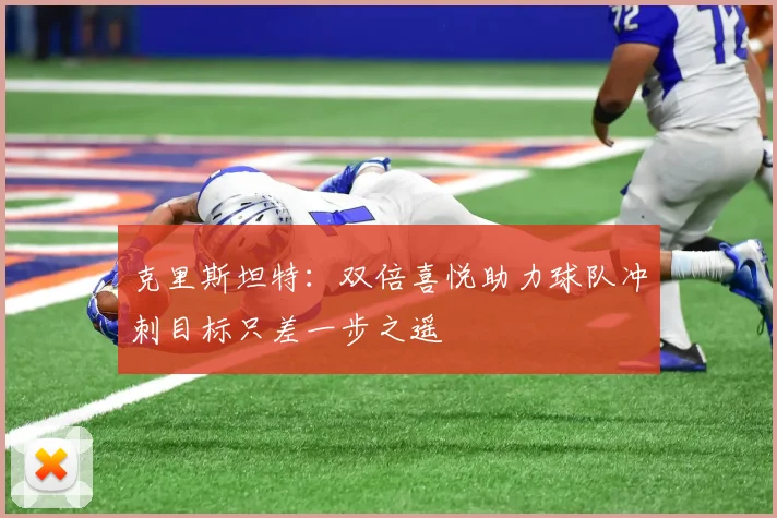 克里斯坦特：双倍喜悦助力球队冲刺目标只差一步之遥