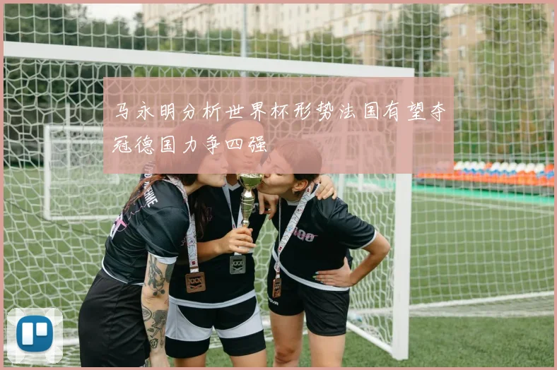 马永明分析世界杯形势法国有望夺冠德国力争四强