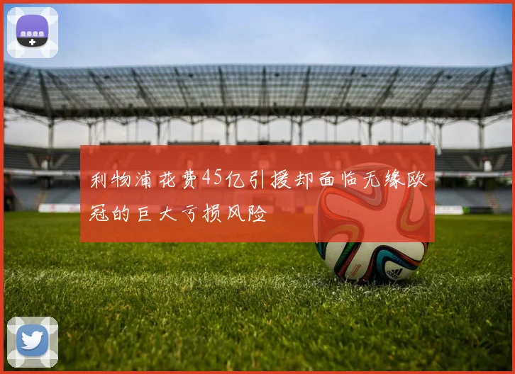 利物浦花费45亿引援却面临无缘欧冠的巨大亏损风险