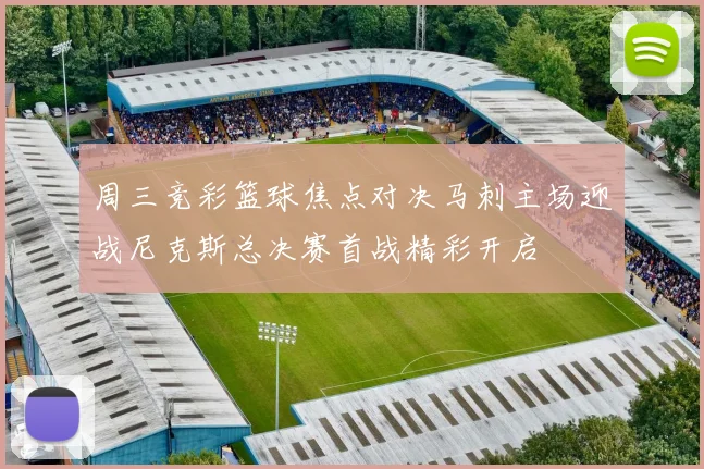 周三竞彩篮球焦点对决马刺主场迎战尼克斯总决赛首战精彩开启