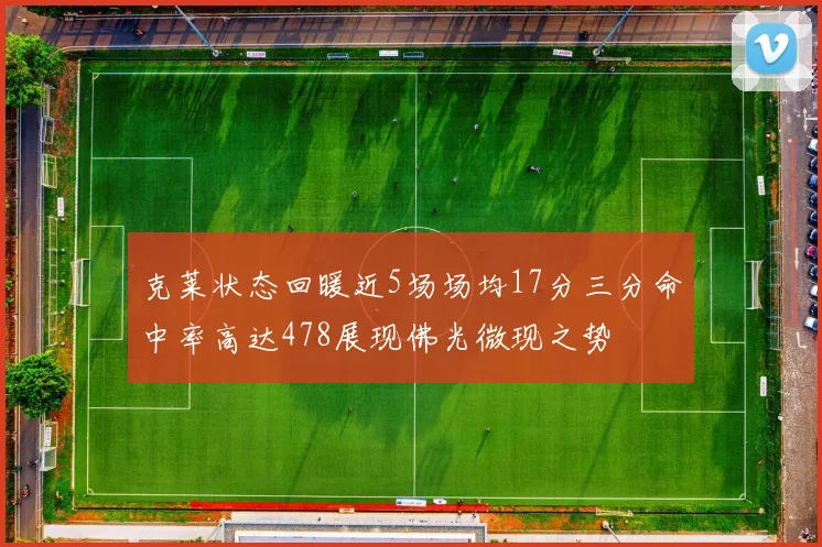克莱状态回暖近5场场均17分三分命中率高达478展现佛光微现之势