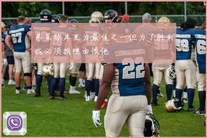 弗莱称库里为最佳之一但为了胜利我必须找理由恨他