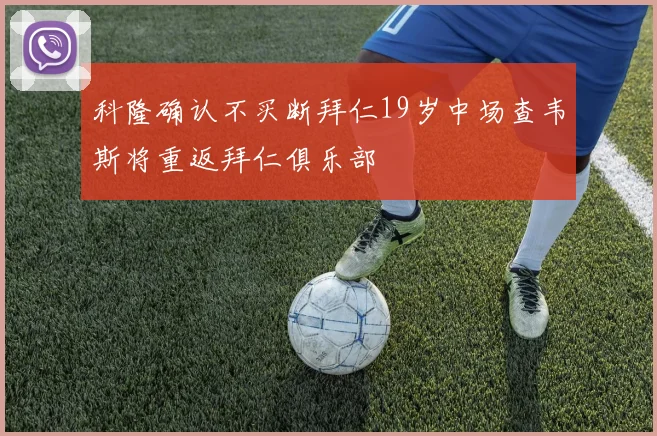 科隆确认不买断拜仁19岁中场查韦斯将重返拜仁俱乐部