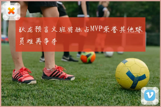 狄龙预言文班将独占MVP荣誉其他球员难再争夺